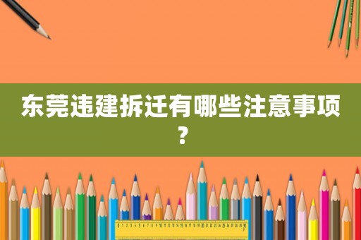 東莞違建拆遷有哪些注意事項(xiàng)？