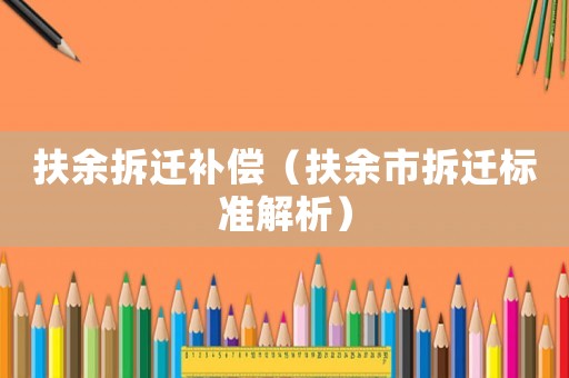 扶余拆遷補(bǔ)償（扶余市拆遷標(biāo)準(zhǔn)解析）