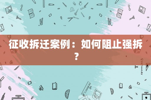 征收拆遷案例：如何阻止強拆？