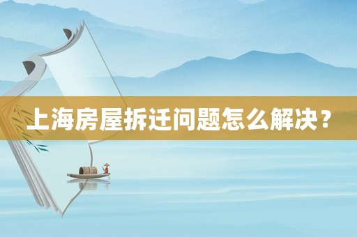 上海房屋拆遷問(wèn)題怎么解決？