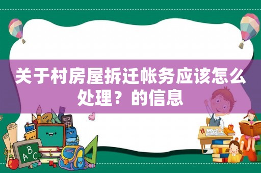 關(guān)于村房屋拆遷帳務(wù)應(yīng)該怎么處理？的信息