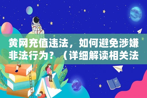 黃網(wǎng)充值違法，如何避免涉嫌非法行為？（詳細(xì)解讀相關(guān)法律法規(guī)）