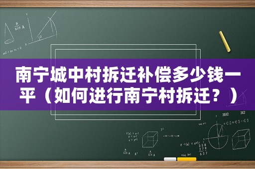 南寧城中村拆遷補償多少錢一平（如何進行南寧村拆遷？）