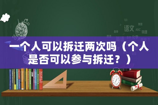 一個(gè)人可以拆遷兩次嗎（個(gè)人是否可以參與拆遷？）