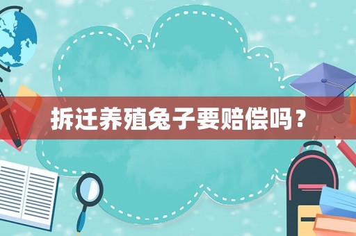 拆遷養(yǎng)殖兔子要賠償嗎？