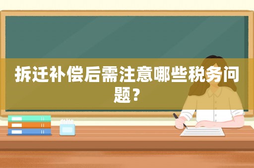 拆遷補(bǔ)償后需注意哪些稅務(wù)問題？