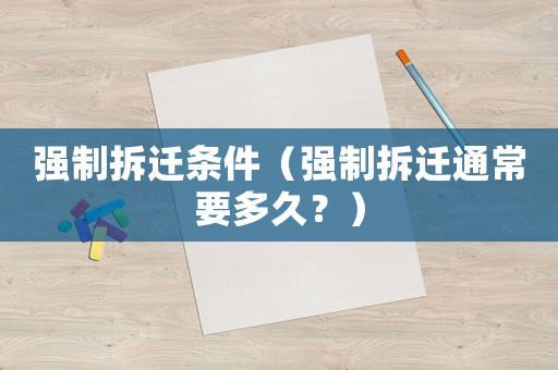 強(qiáng)制拆遷條件（強(qiáng)制拆遷通常要多久？）