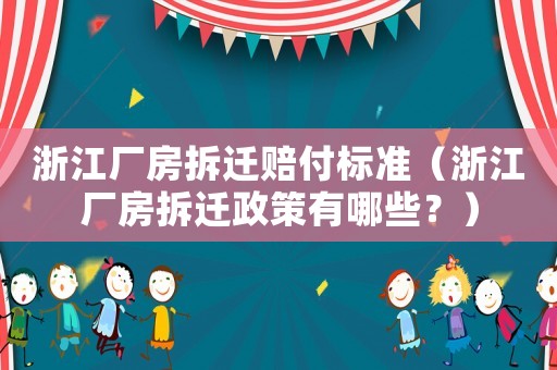 浙江廠房拆遷賠付標(biāo)準(zhǔn)（浙江廠房拆遷政策有哪些？）