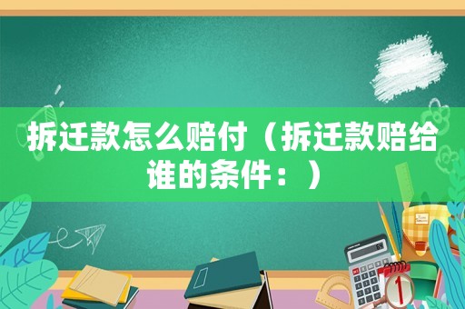 拆遷款怎么賠付（拆遷款賠給誰(shuí)的條件：）
