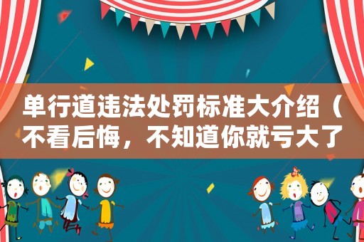 單行道違法處罰標(biāo)準(zhǔn)大介紹（不看后悔，不知道你就虧大了）
