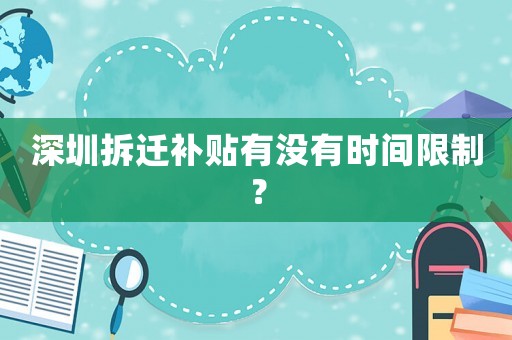 深圳拆遷補貼有沒有時間限制？