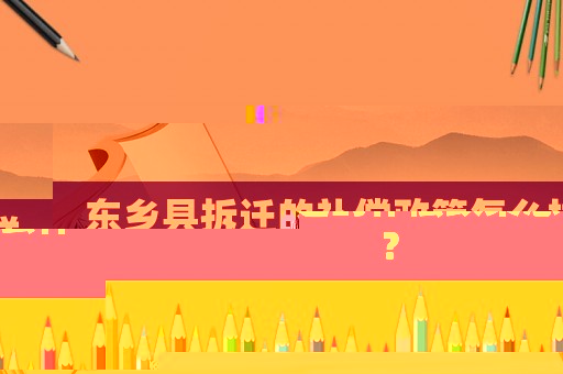 東鄉(xiāng)縣拆遷的補(bǔ)償政策怎么樣？