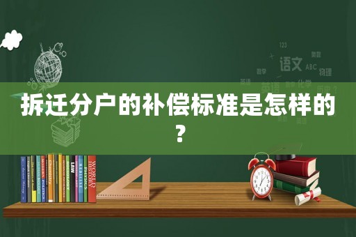 拆遷分戶的補(bǔ)償標(biāo)準(zhǔn)是怎樣的？