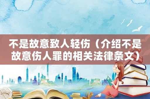 不是故意致人輕傷（介紹不是故意傷人罪的相關(guān)法律條文）