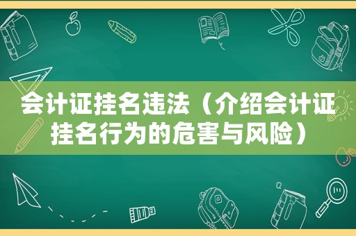 會計(jì)證掛名違法（介紹會計(jì)證掛名行為的危害與風(fēng)險(xiǎn)）