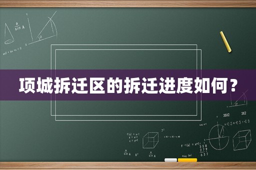 項城拆遷區(qū)的拆遷進度如何？