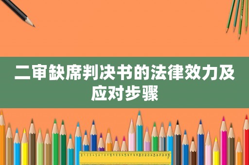 二審缺席判決書(shū)的法律效力及應(yīng)對(duì)步驟