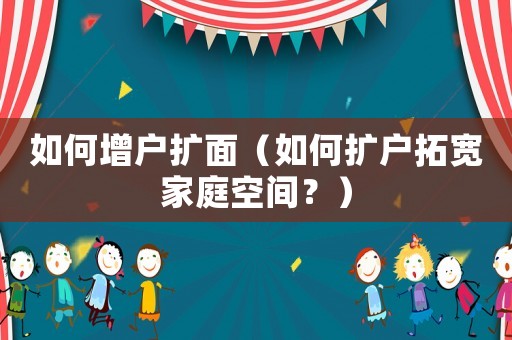 如何增戶擴(kuò)面（如何擴(kuò)戶拓寬家庭空間？）