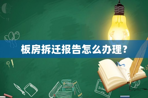 板房拆遷報(bào)告怎么辦理？