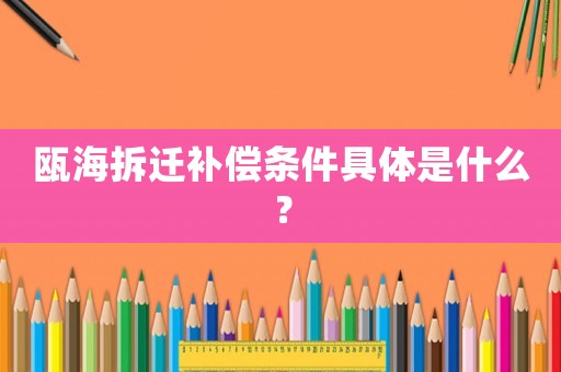 甌海拆遷補(bǔ)償條件具體是什么？