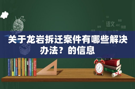 關(guān)于龍巖拆遷案件有哪些解決辦法？的信息