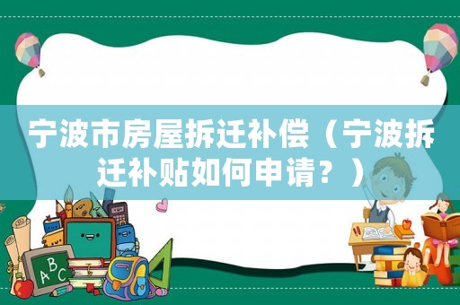 寧波市房屋拆遷補(bǔ)償（寧波拆遷補(bǔ)貼如何申請？）