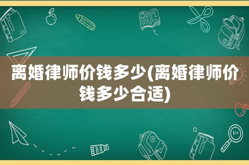 離婚律師價錢多少(離婚律師價錢多少合適)