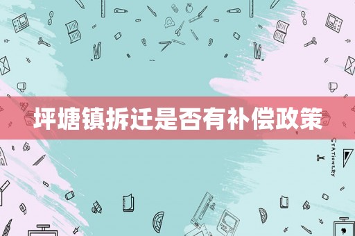 坪塘鎮(zhèn)拆遷是否有補(bǔ)償政策