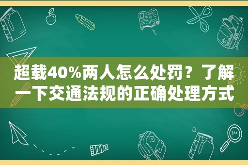 超載40%兩人怎么處罰？了解一下交通法規(guī)的正確處理方式