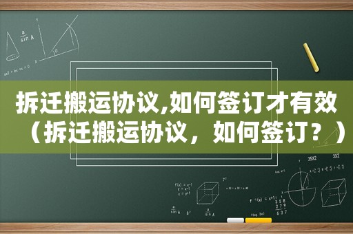 拆遷搬運(yùn)協(xié)議,如何簽訂才有效（拆遷搬運(yùn)協(xié)議，如何簽訂？）