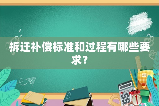 拆遷補(bǔ)償標(biāo)準(zhǔn)和過程有哪些要求？