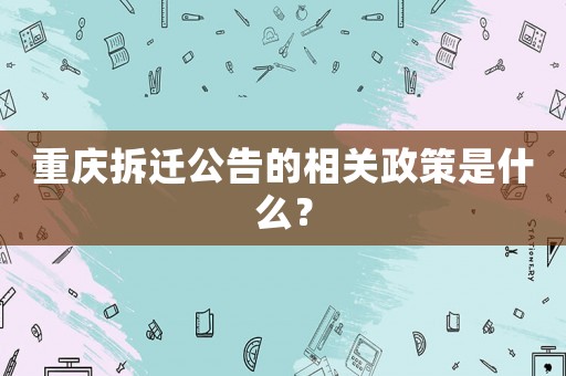 重慶拆遷公告的相關(guān)政策是什么？