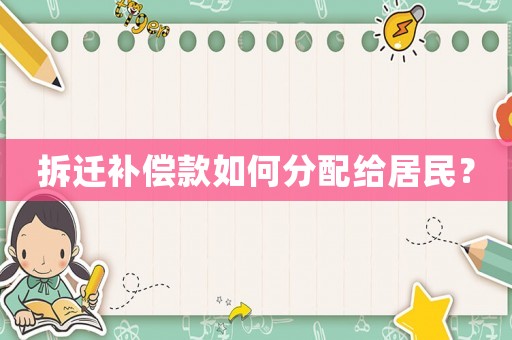 拆遷補(bǔ)償款如何分配給居民？