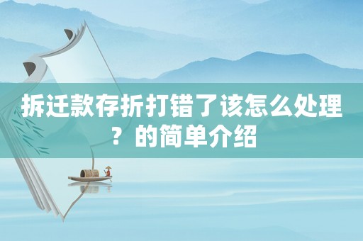拆遷款存折打錯(cuò)了該怎么處理？的簡(jiǎn)單介紹
