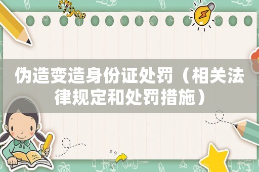 偽造變造身份證處罰（相關(guān)法律規(guī)定和處罰措施）