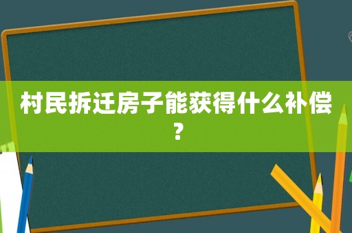 村民拆遷房子能獲得什么補(bǔ)償？