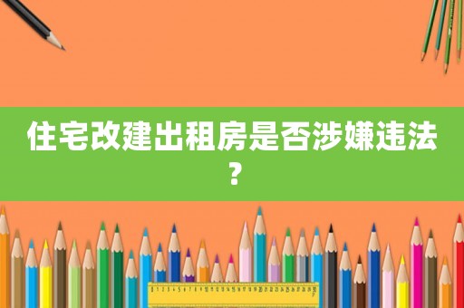住宅改建出租房是否涉嫌違法？