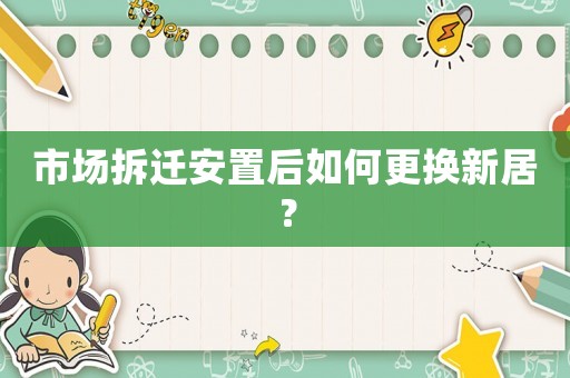 市場拆遷安置后如何更換新居？
