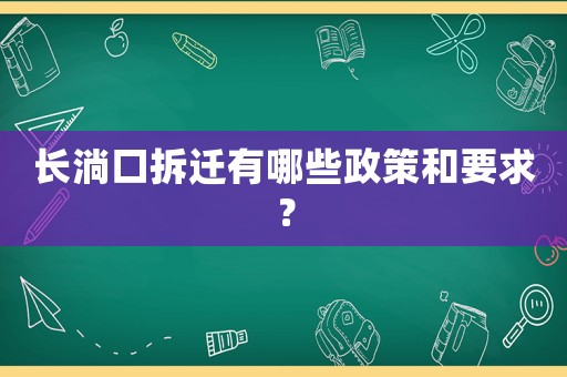 長(zhǎng)淌口拆遷有哪些政策和要求？