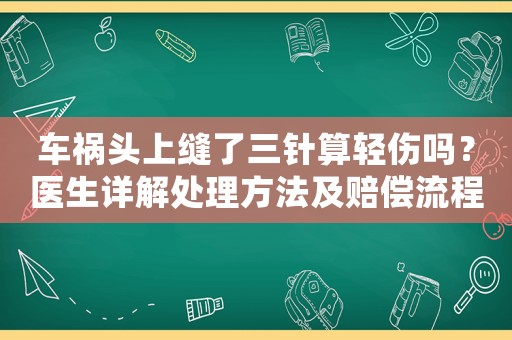 車禍頭上縫了三針?biāo)爿p傷嗎？醫(yī)生詳解處理方法及賠償流程