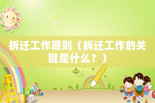 拆遷工作原則（拆遷工作的關鍵是什么？）