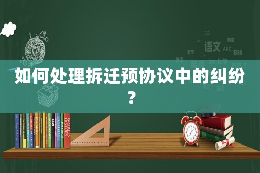 如何處理拆遷預(yù)協(xié)議中的糾紛？