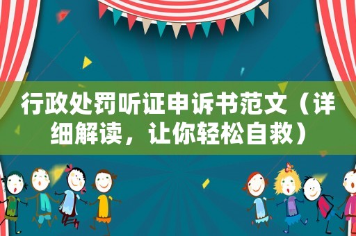行政處罰聽證申訴書范文（詳細(xì)解讀，讓你輕松自救）
