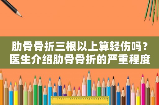 肋骨骨折三根以上算輕傷嗎？醫(yī)生介紹肋骨骨折的嚴(yán)重程度