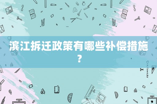濱江拆遷政策有哪些補償措施？