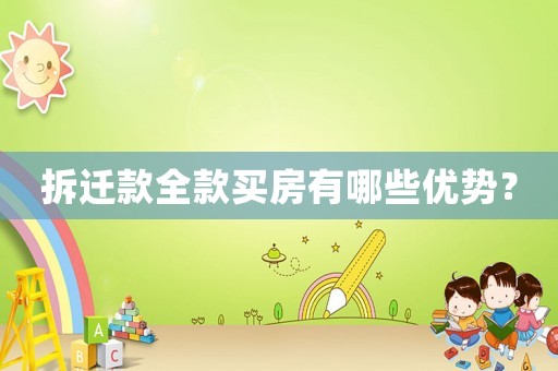 拆遷款全款買房有哪些優(yōu)勢？