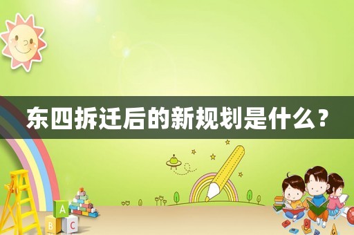 東四拆遷后的新規(guī)劃是什么？