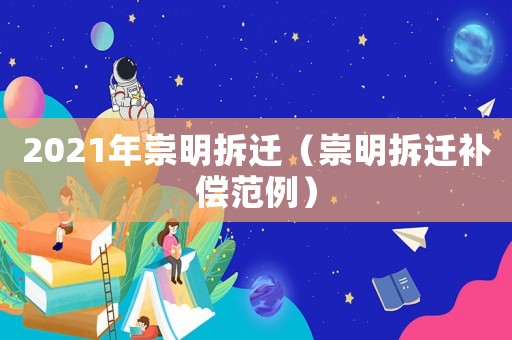 2021年崇明拆遷（崇明拆遷補(bǔ)償范例）