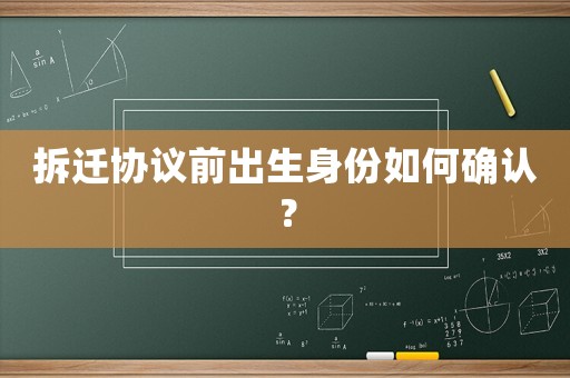 拆遷協(xié)議前出生身份如何確認(rèn)？