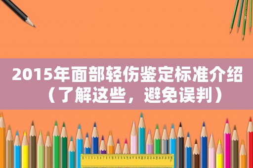 2015年面部輕傷鑒定標準介紹（了解這些，避免誤判）